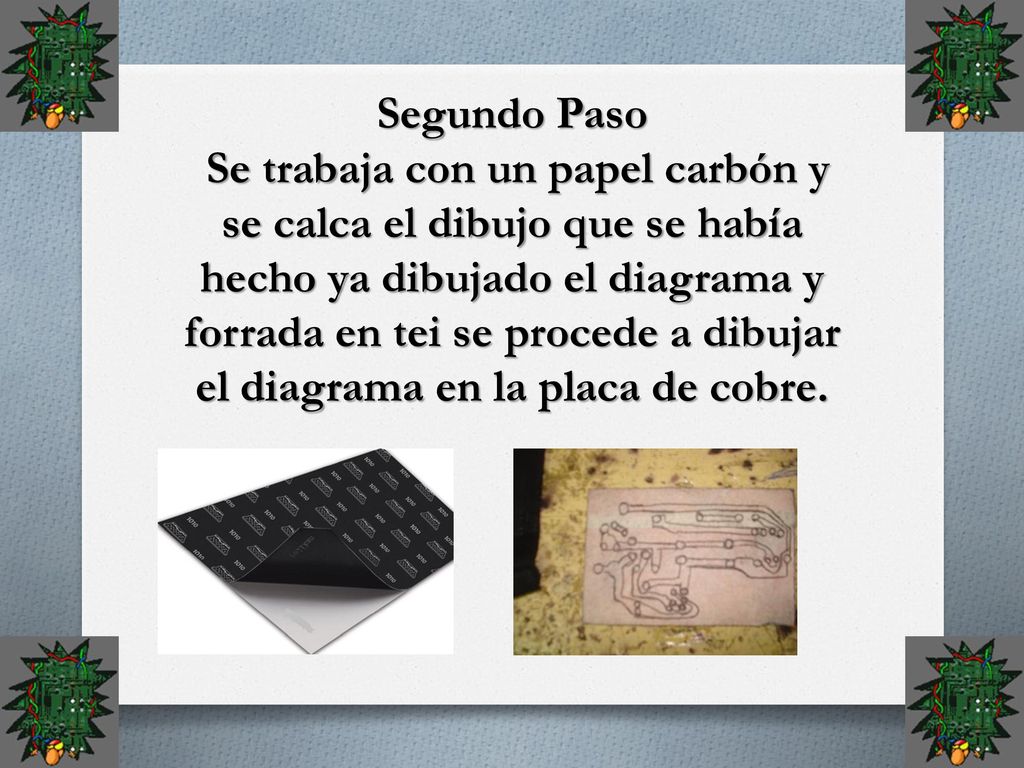 Segundo Paso Se trabaja con un papel carbón y se calca el dibujo que se había hecho ya dibujado el diagrama y forrada en tei se procede a dibujar el diagrama en la placa de cobre.