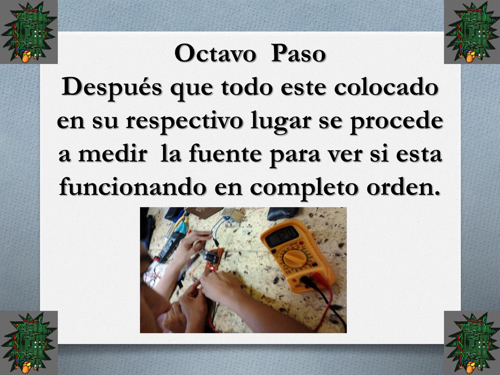 Octavo Paso Después que todo este colocado en su respectivo lugar se procede a medir la fuente para ver si esta funcionando en completo orden.