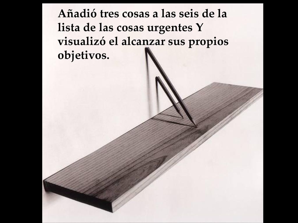 Añadió tres cosas a las seis de la lista de las cosas urgentes Y visualizó el alcanzar sus propios objetivos.
