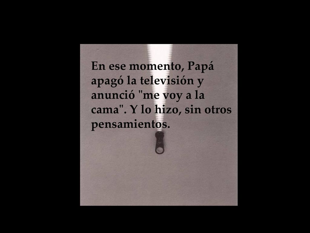 En ese momento, Papá apagó la televisión y anunció me voy a la cama