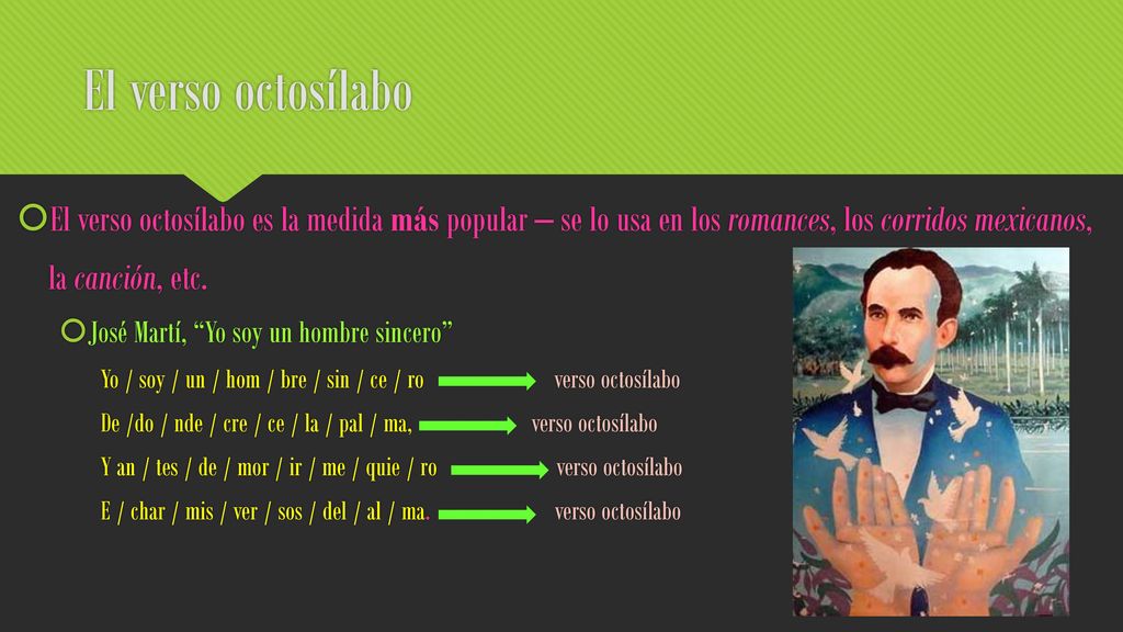 El verso octosílabo El verso octosílabo es la medida más popular – se lo usa en los romances, los corridos mexicanos, la canción, etc.