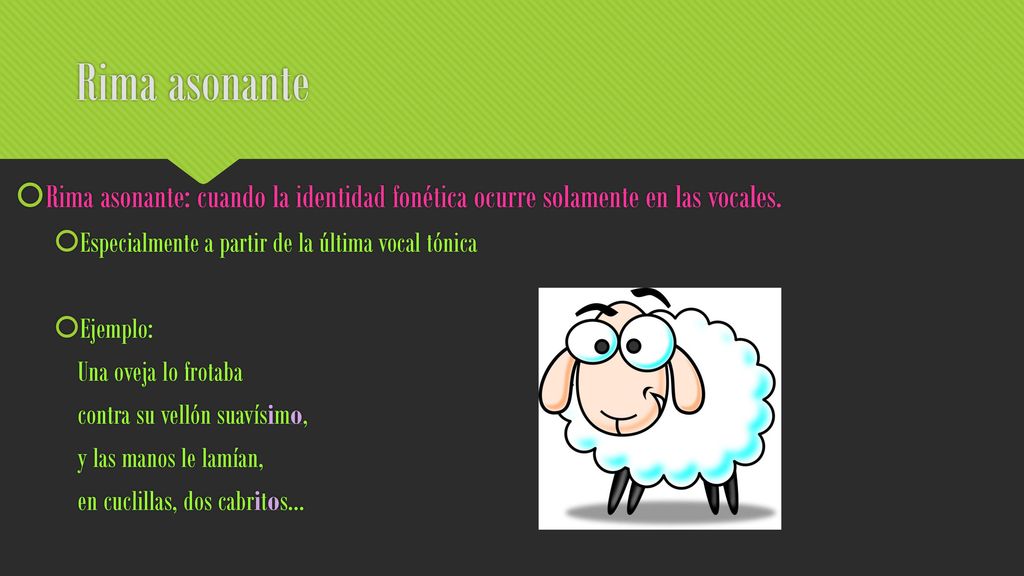 Rima asonante Rima asonante: cuando la identidad fonética ocurre solamente en las vocales. Especialmente a partir de la última vocal tónica.