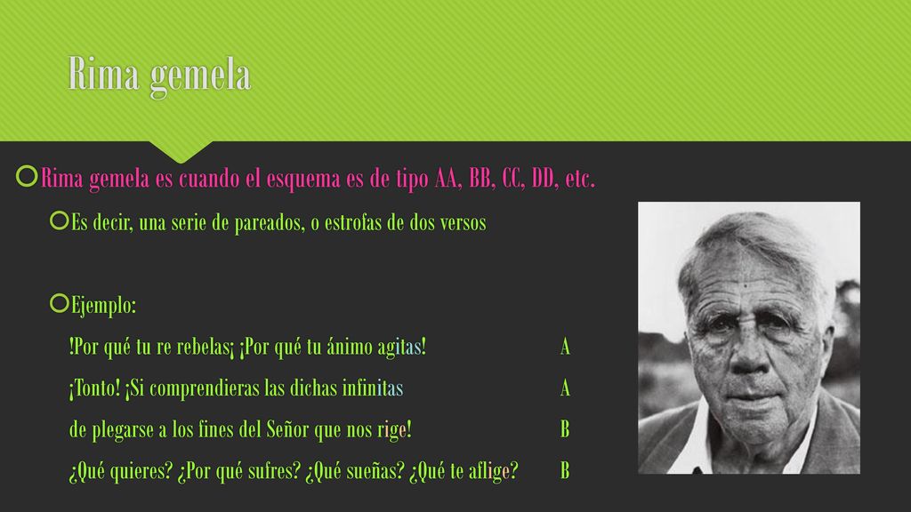 Rima gemela Rima gemela es cuando el esquema es de tipo AA, BB, CC, DD, etc. Es decir, una serie de pareados, o estrofas de dos versos.