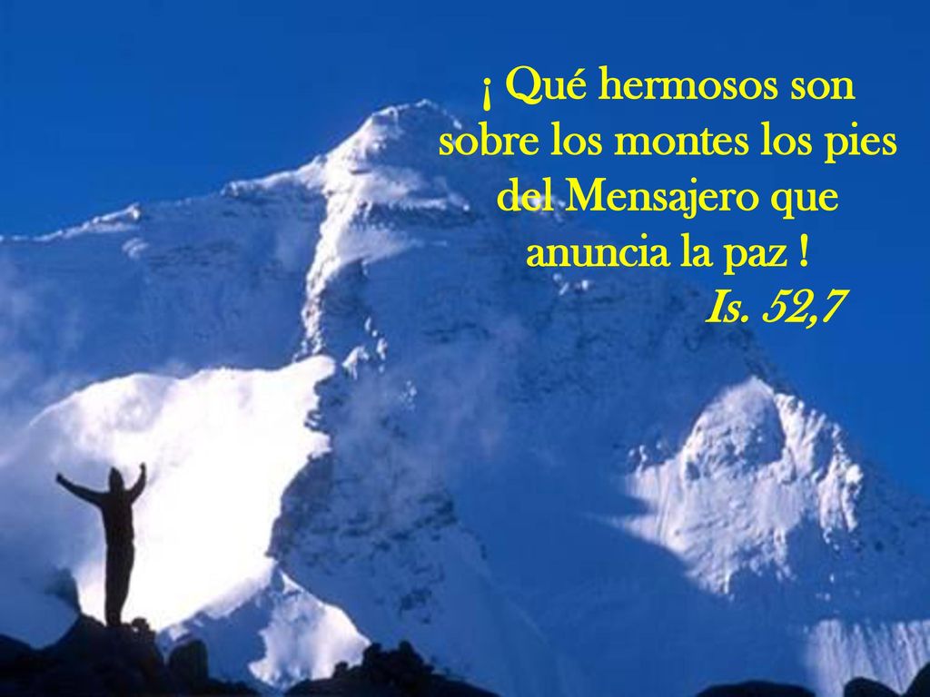 ¡ Qué hermosos son sobre los montes los pies del Mensajero que anuncia la paz ! Is. 52,7