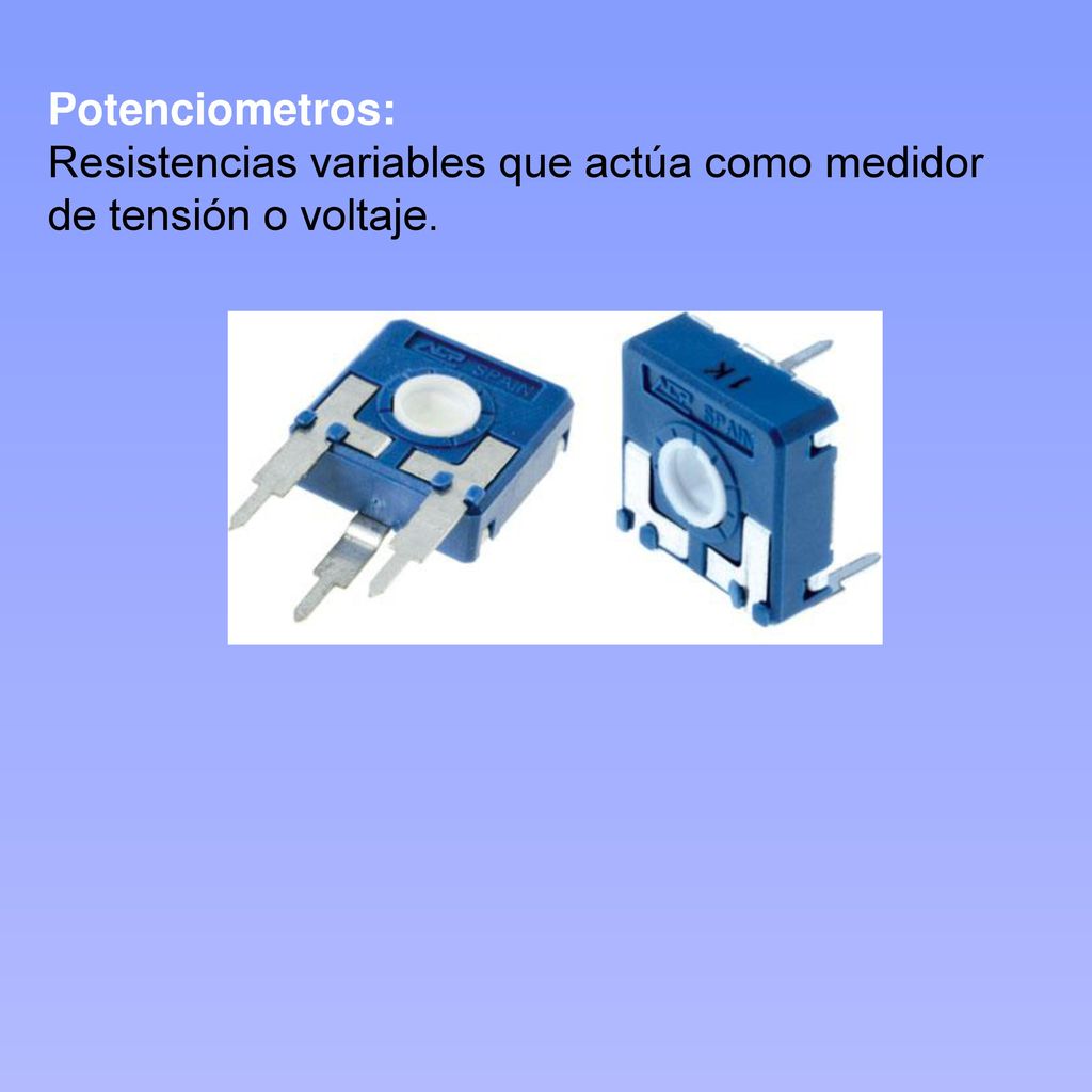 Potenciometros: Resistencias variables que actúa como medidor de tensión o voltaje.