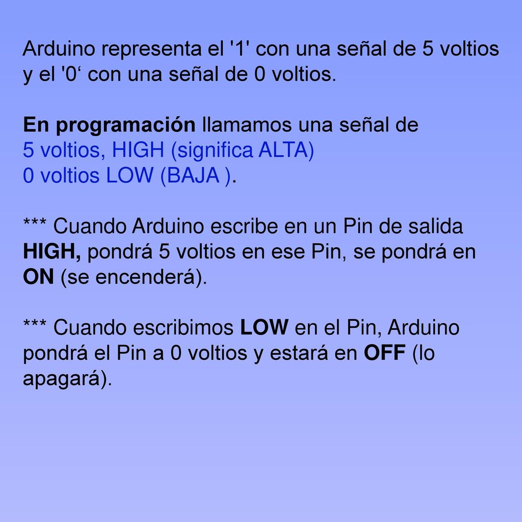 Arduino representa el 1 con una señal de 5 voltios y el 0‘ con una señal de 0 voltios.