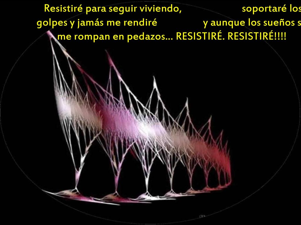 Resistiré para seguir viviendo, soportaré los golpes y jamás me rendiré y aunque los sueños se me rompan en pedazos… RESISTIRÉ.