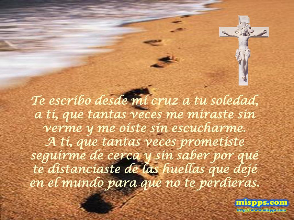 Te escribo desde mi cruz a tu soledad, a ti, que tantas veces me miraste sin verme y me oíste sin escucharme.