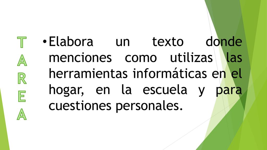 T A R E A Elabora un texto donde menciones como utilizas las herramientas informáticas en el hogar, en la escuela y para cuestiones personales.