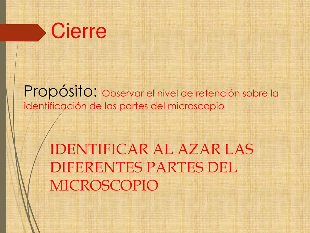 Cierre Propósito: Observar el nivel de retención sobre la identificación de las partes del microscopio.
