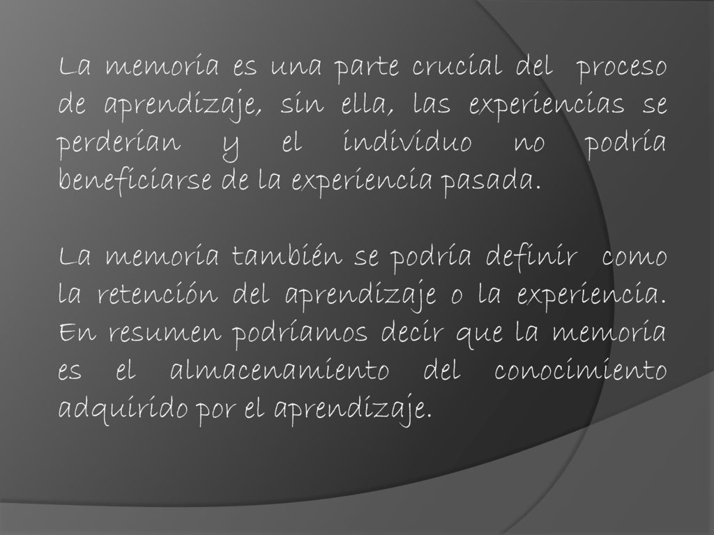 La memoria es una parte crucial del proceso de aprendizaje, sin ella, las experiencias se perderían y el individuo no podría beneficiarse de la experiencia pasada.