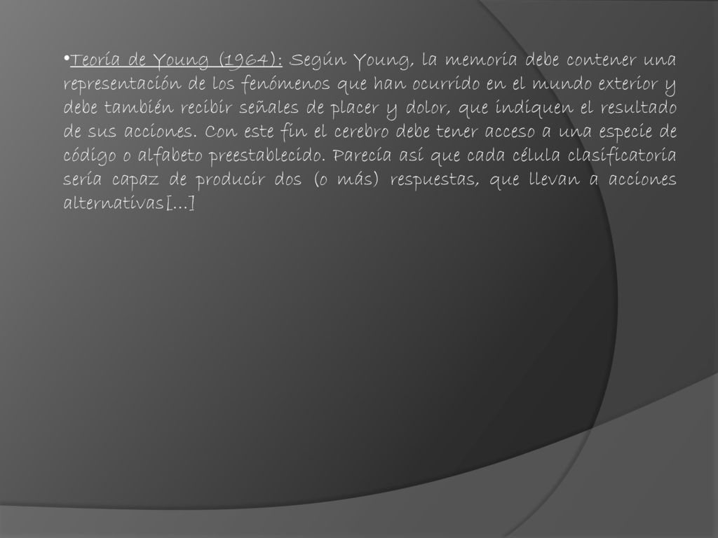 Teoría de Young (1964): Según Young, la memoria debe contener una representación de los fenómenos que han ocurrido en el mundo exterior y debe también recibir señales de placer y dolor, que indiquen el resultado de sus acciones.