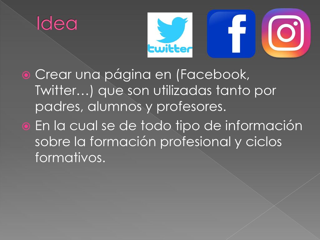 Idea Crear una página en (Facebook, Twitter…) que son utilizadas tanto por padres, alumnos y profesores.