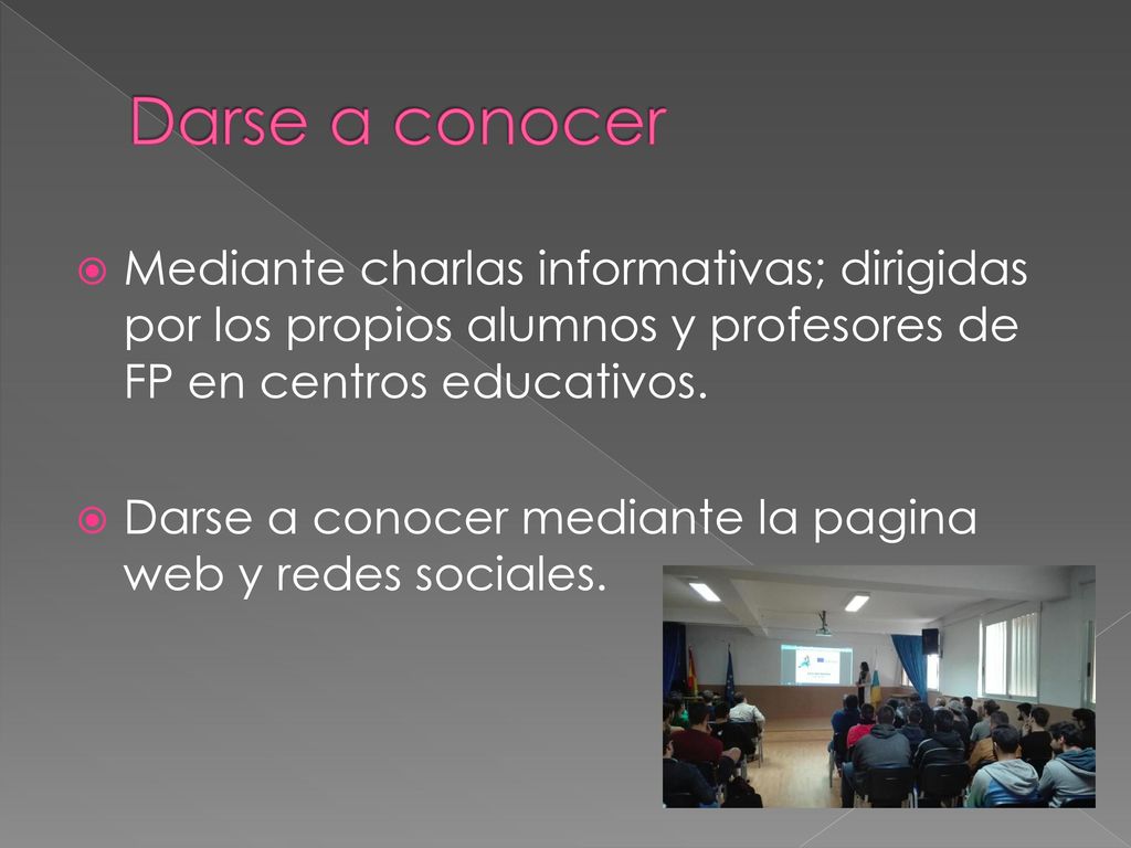 Darse a conocer Mediante charlas informativas; dirigidas por los propios alumnos y profesores de FP en centros educativos.
