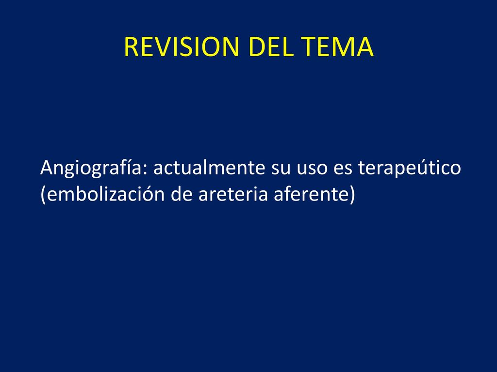 REVISION DEL TEMA Angiografía: actualmente su uso es terapeútico (embolización de areteria aferente)