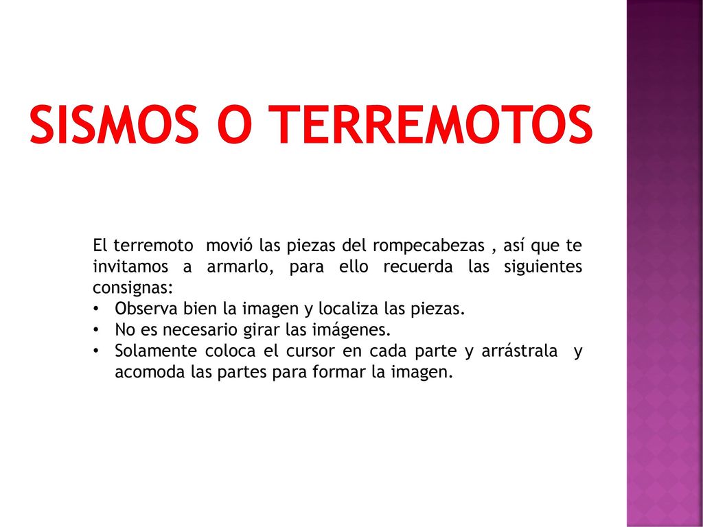 Sismos o Terremotos El terremoto movió las piezas del rompecabezas , así que te invitamos a armarlo, para ello recuerda las siguientes consignas: