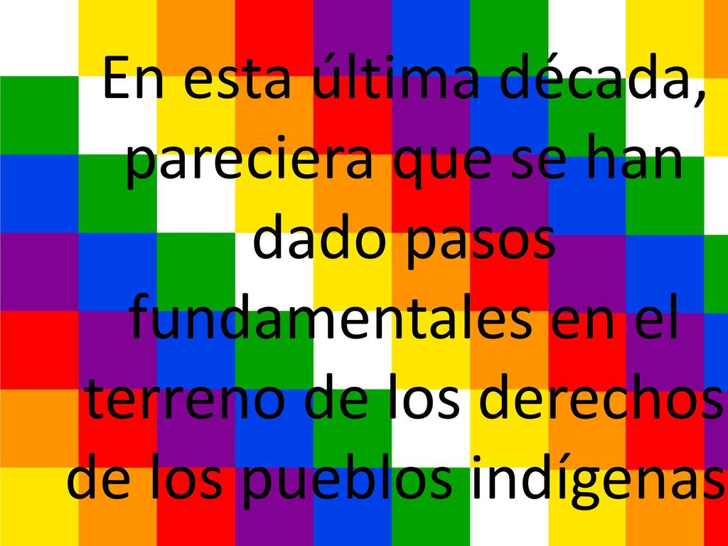 En esta última década, pareciera que se han dado pasos fundamentales en el terreno de los derechos de los pueblos indígenas.