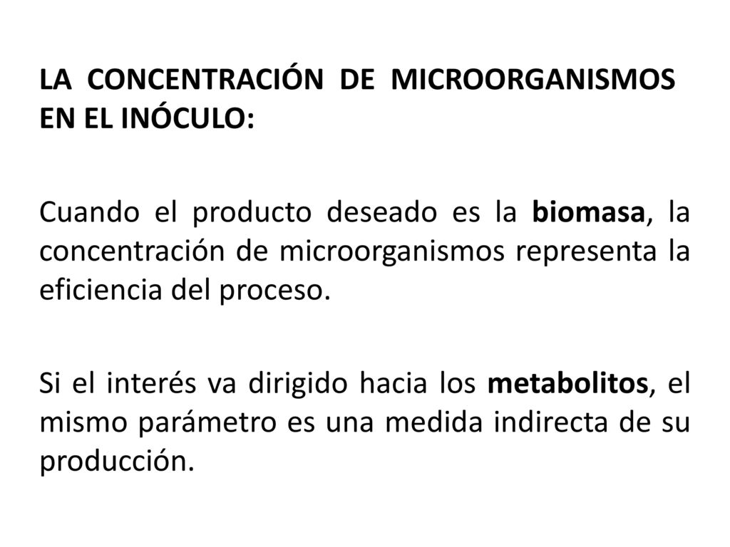 LA CONCENTRACIÓN DE MICROORGANISMOS EN EL INÓCULO: Cuando el producto deseado es la biomasa, la concentración de microorganismos representa la eficiencia del proceso.