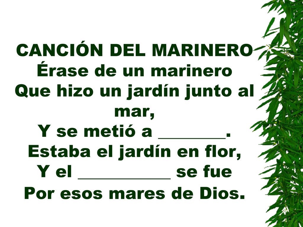 CANCIÓN DEL MARINERO Érase de un marinero Que hizo un jardín junto al mar, Y se metió a ________.