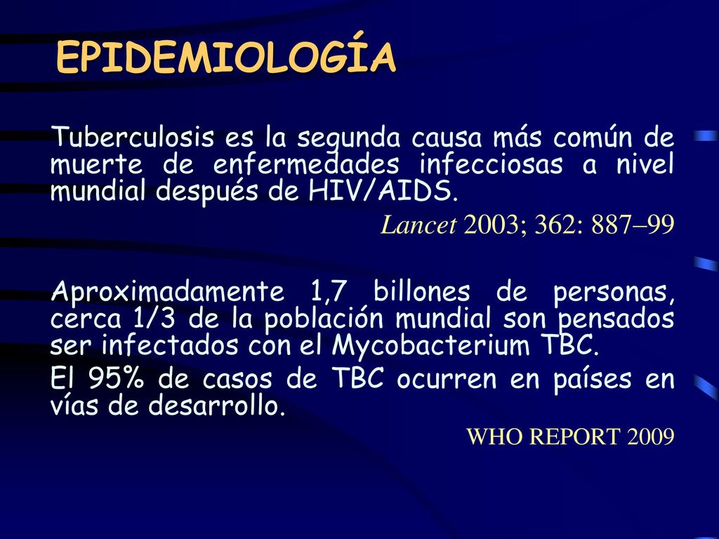 EPIDEMIOLOGÍA Tuberculosis es la segunda causa más común de muerte de enfermedades infecciosas a nivel mundial después de HIV/AIDS.
