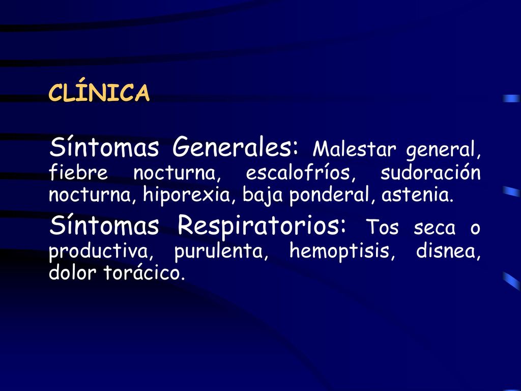 CLÍNICA Síntomas Generales: Malestar general, fiebre nocturna, escalofríos, sudoración nocturna, hiporexia, baja ponderal, astenia.
