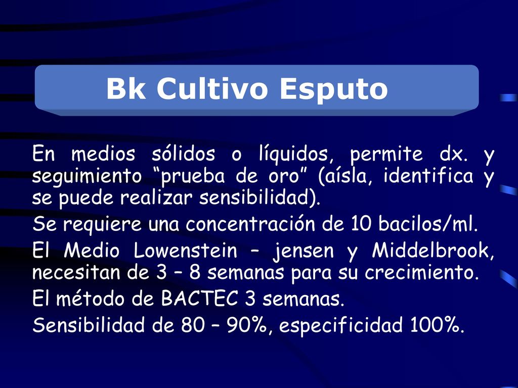 Bk Cultivo Esputo En medios sólidos o líquidos, permite dx. y seguimiento prueba de oro (aísla, identifica y se puede realizar sensibilidad).