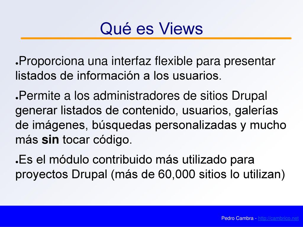 Qué es Views Proporciona una interfaz flexible para presentar listados de información a los usuarios.