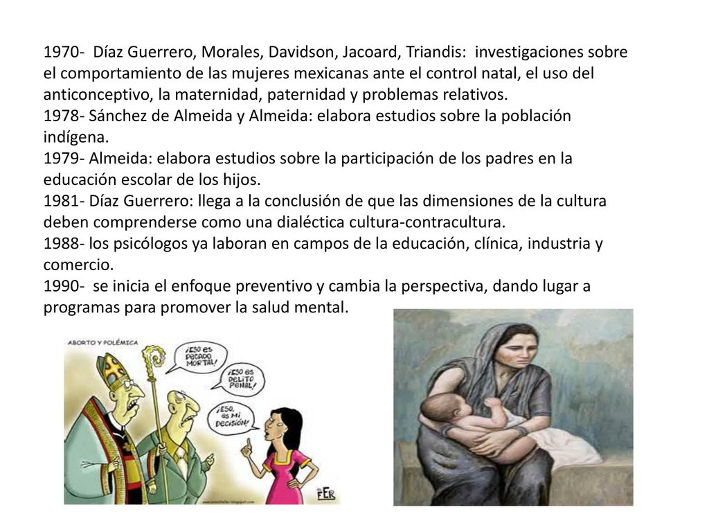 1970- Díaz Guerrero, Morales, Davidson, Jacoard, Triandis: investigaciones sobre el comportamiento de las mujeres mexicanas ante el control natal, el uso del anticonceptivo, la maternidad, paternidad y problemas relativos.