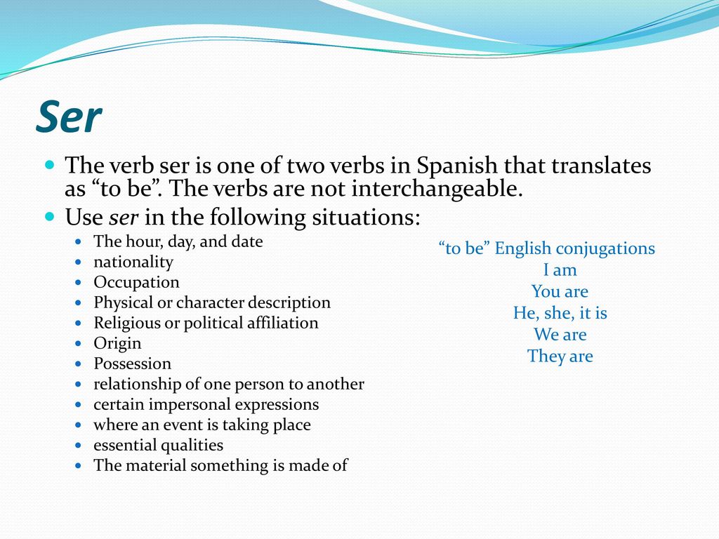 Ser The verb ser is one of two verbs in Spanish that translates as to be . The verbs are not interchangeable.