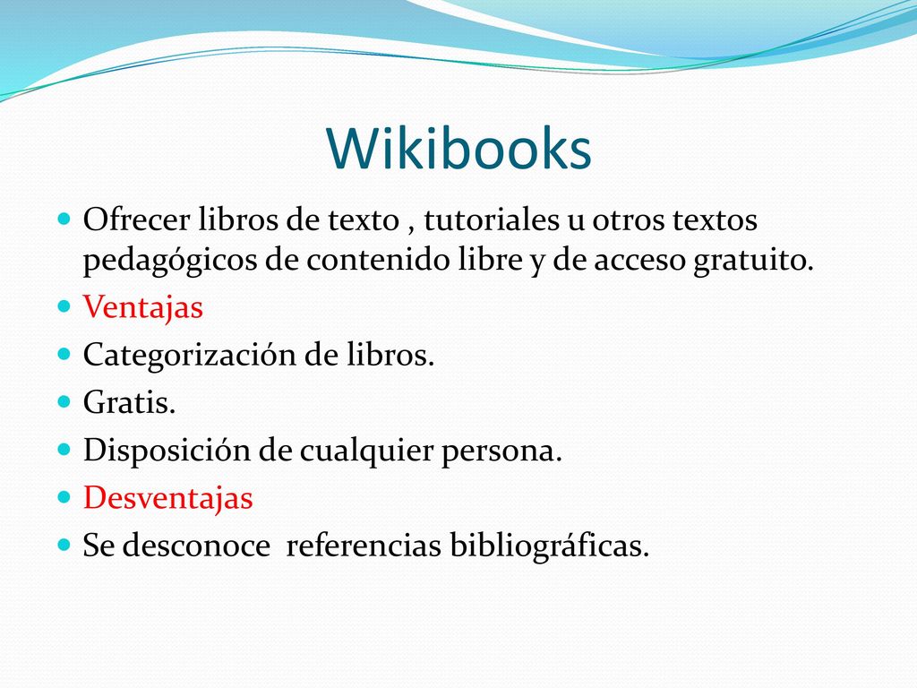 Wikibooks Ofrecer libros de texto , tutoriales u otros textos pedagógicos de contenido libre y de acceso gratuito.