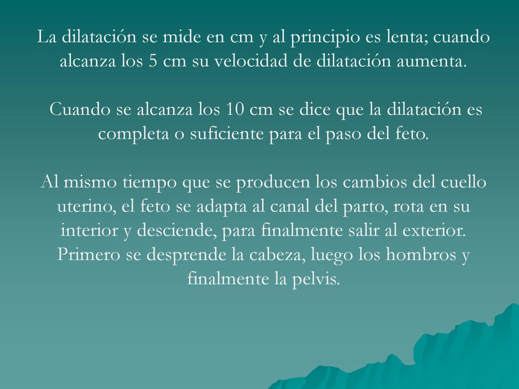 La dilatación se mide en cm y al principio es lenta; cuando alcanza los 5 cm su velocidad de dilatación aumenta.