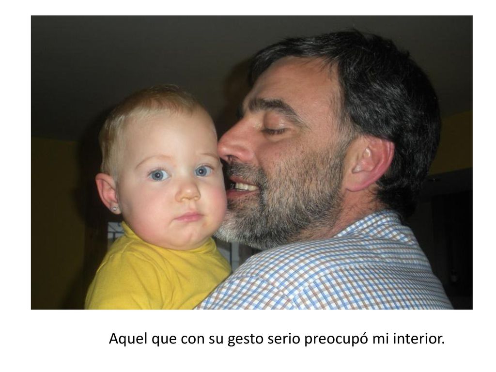 Aquel que con su gesto serio preocupó mi interior.