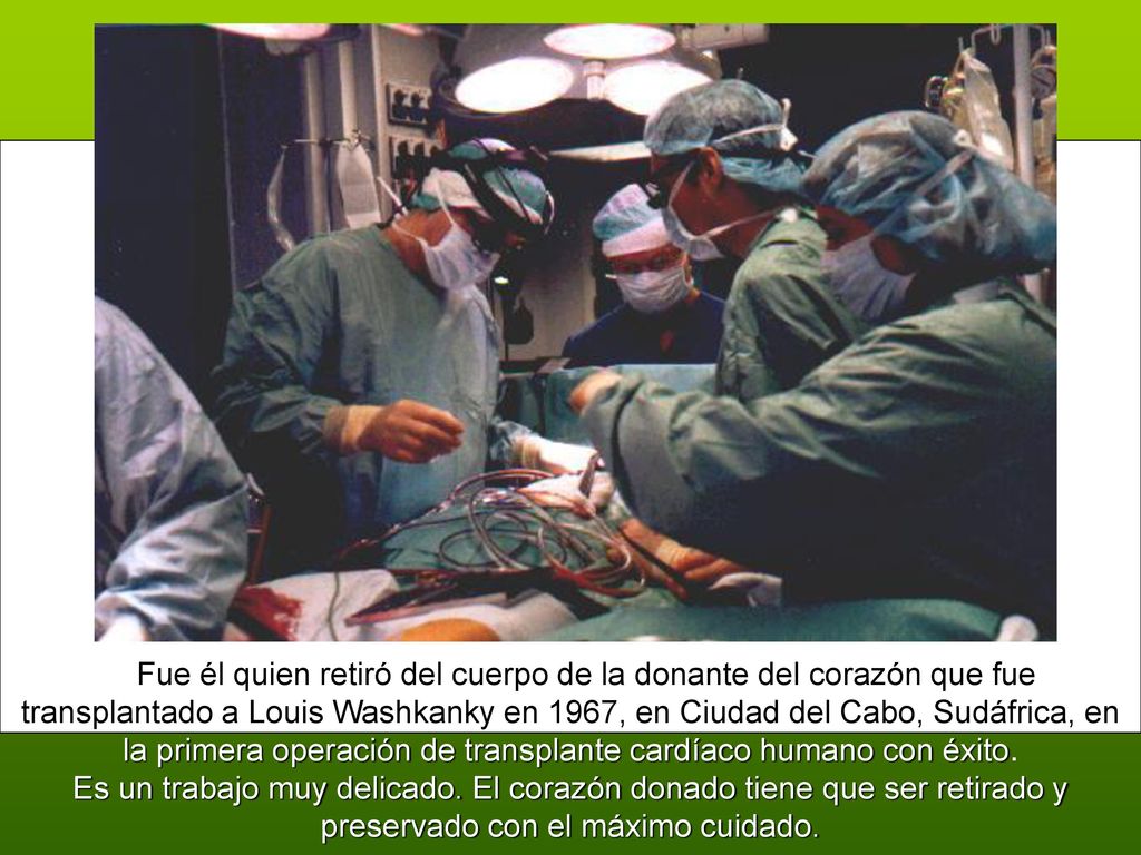 Fue él quien retiró del cuerpo de la donante del corazón que fue transplantado a Louis Washkanky en 1967, en Ciudad del Cabo, Sudáfrica, en la primera operación de transplante cardíaco humano con éxito.