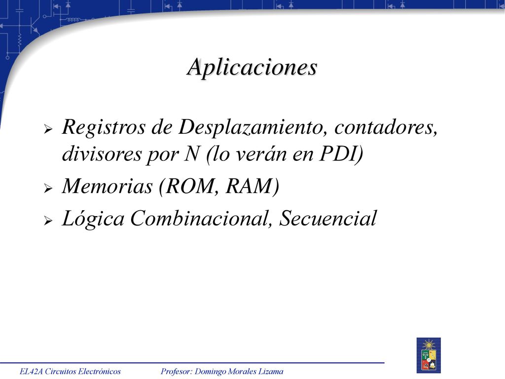 Aplicaciones Registros de Desplazamiento, contadores, divisores por N (lo verán en PDI) Memorias (ROM, RAM)