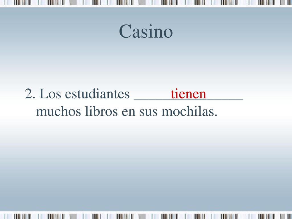 Casino 2. Los estudiantes _______________ muchos libros en sus mochilas. tienen 3