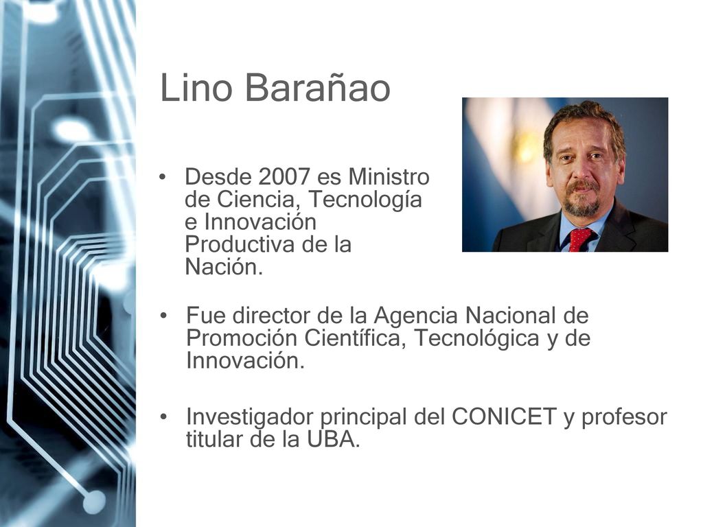 Lino Barañao Desde 2007 es Ministro de Ciencia, Tecnología e Innovación Productiva de la Nación.