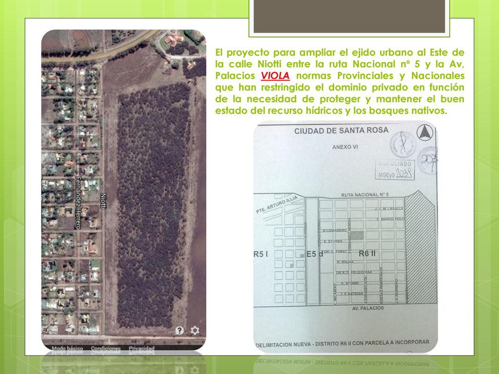 El proyecto para ampliar el ejido urbano al Este de la calle Niotti entre la ruta Nacional nº 5 y la Av, Palacios VIOLA normas Provinciales y Nacionales que han restringido el dominio privado en función de la necesidad de proteger y mantener el buen estado del recurso hídricos y los bosques nativos.