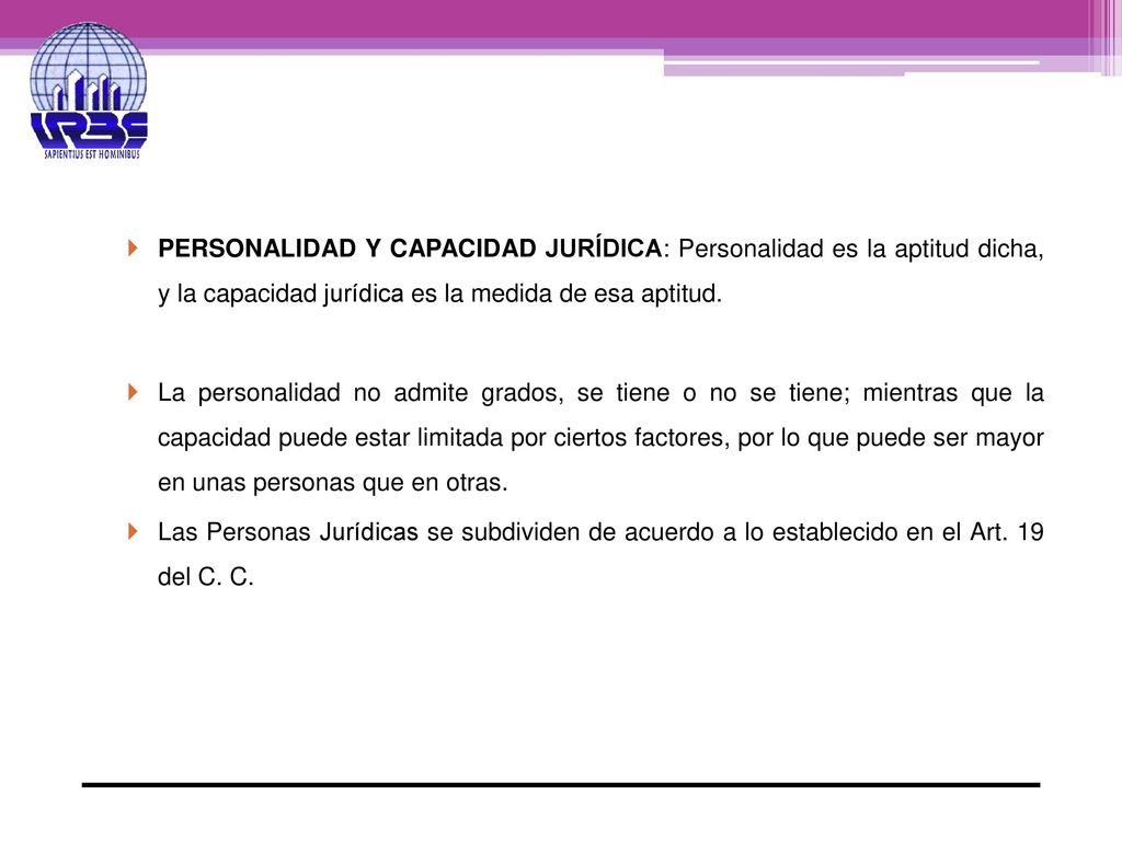 PERSONALIDAD Y CAPACIDAD JURÍDICA: Personalidad es la aptitud dicha, y la capacidad jurídica es la medida de esa aptitud.