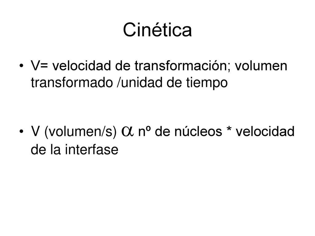 Cinética V= velocidad de transformación; volumen transformado /unidad de tiempo.
