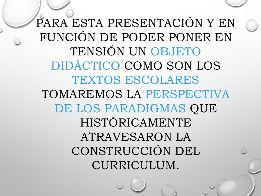 PARA ESTA PRESENTACIÓN Y EN FUNCIÓN DE PODER PONER EN TENSIÓN UN OBJETO DIDÁCTICO COMO SON LOS TEXTOS ESCOLARES TOMAREMOS LA PERSPECTIVA DE LOS PARADIGMAS QUE HISTÓRICAMENTE ATRAVESARON LA CONSTRUCCIÓN DEL CURRICULUM.