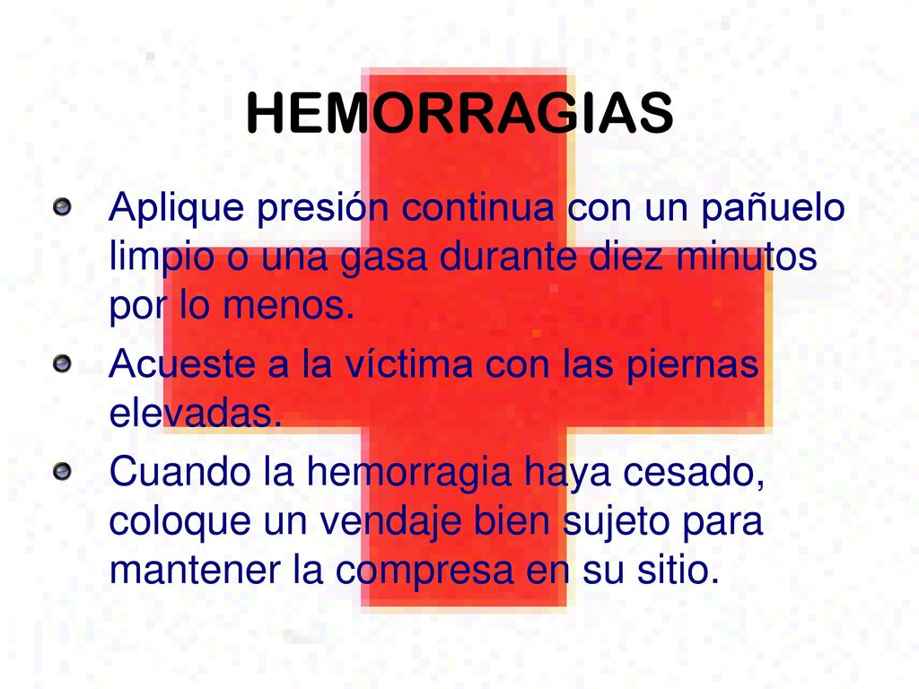 HEMORRAGIAS Aplique presión continua con un pañuelo limpio o una gasa durante diez minutos por lo menos.