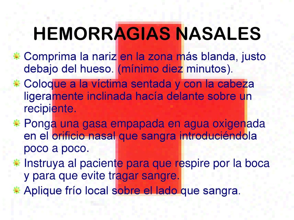 HEMORRAGIAS NASALES Comprima la nariz en la zona más blanda, justo debajo del hueso. (mínimo diez minutos).