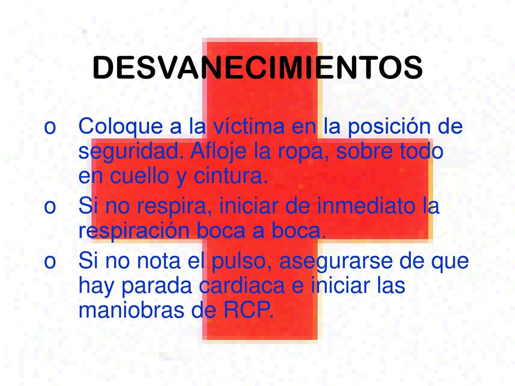 DESVANECIMIENTOS Coloque a la víctima en la posición de seguridad. Afloje la ropa, sobre todo en cuello y cintura.