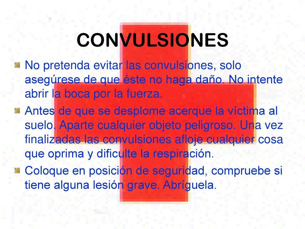 CONVULSIONES No pretenda evitar las convulsiones, solo asegúrese de que éste no haga daño. No intente abrir la boca por la fuerza.