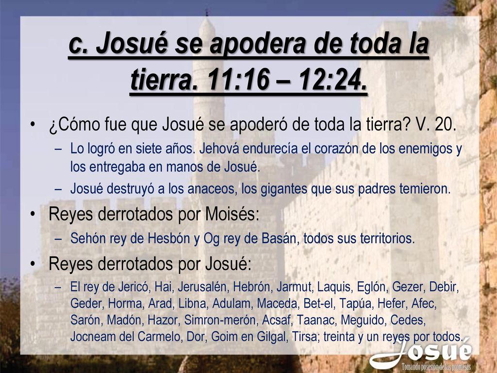 c. Josué se apodera de toda la tierra. 11:16 – 12:24.