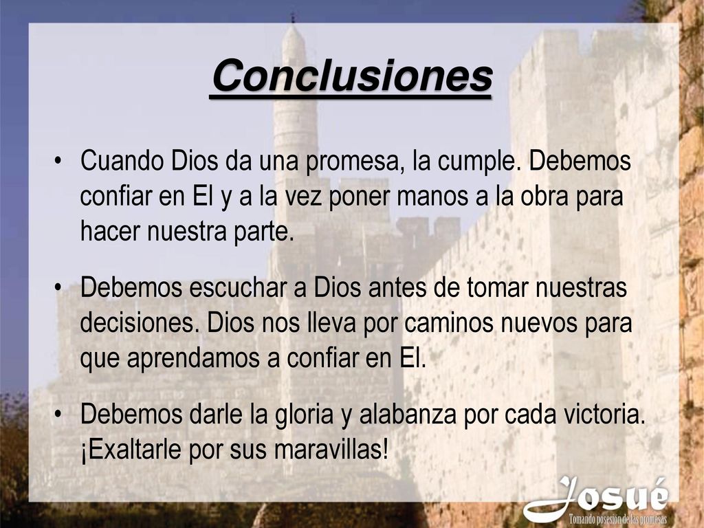 Conclusiones Cuando Dios da una promesa, la cumple. Debemos confiar en El y a la vez poner manos a la obra para hacer nuestra parte.
