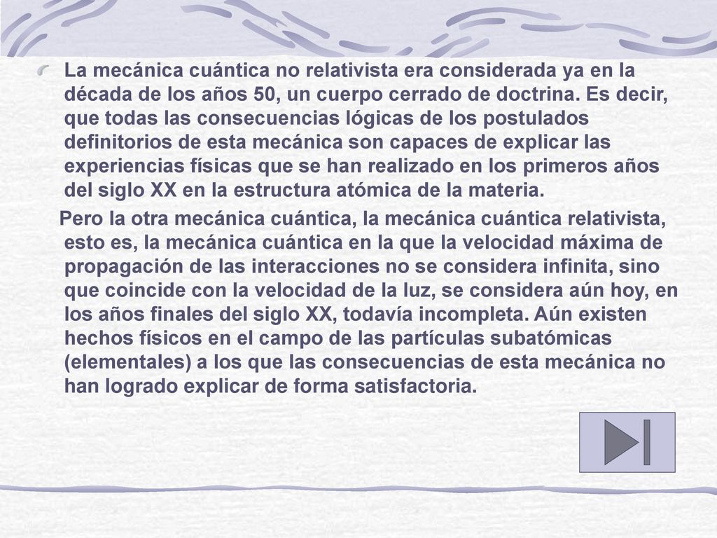 La mecánica cuántica no relativista era considerada ya en la década de los años 50, un cuerpo cerrado de doctrina. Es decir, que todas las consecuencias lógicas de los postulados definitorios de esta mecánica son capaces de explicar las experiencias físicas que se han realizado en los primeros años del siglo XX en la estructura atómica de la materia.