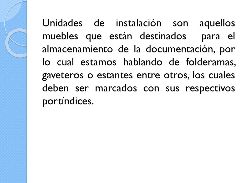 Unidades de instalación son aquellos muebles que están destinados para el almacenamiento de la documentación, por lo cual estamos hablando de folderamas, gaveteros o estantes entre otros, los cuales deben ser marcados con sus respectivos portíndices.