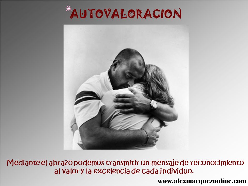 AUTOVALORACION Mediante el abrazo podemos transmitir un mensaje de reconocimiento. al valor y la excelencia de cada individuo.