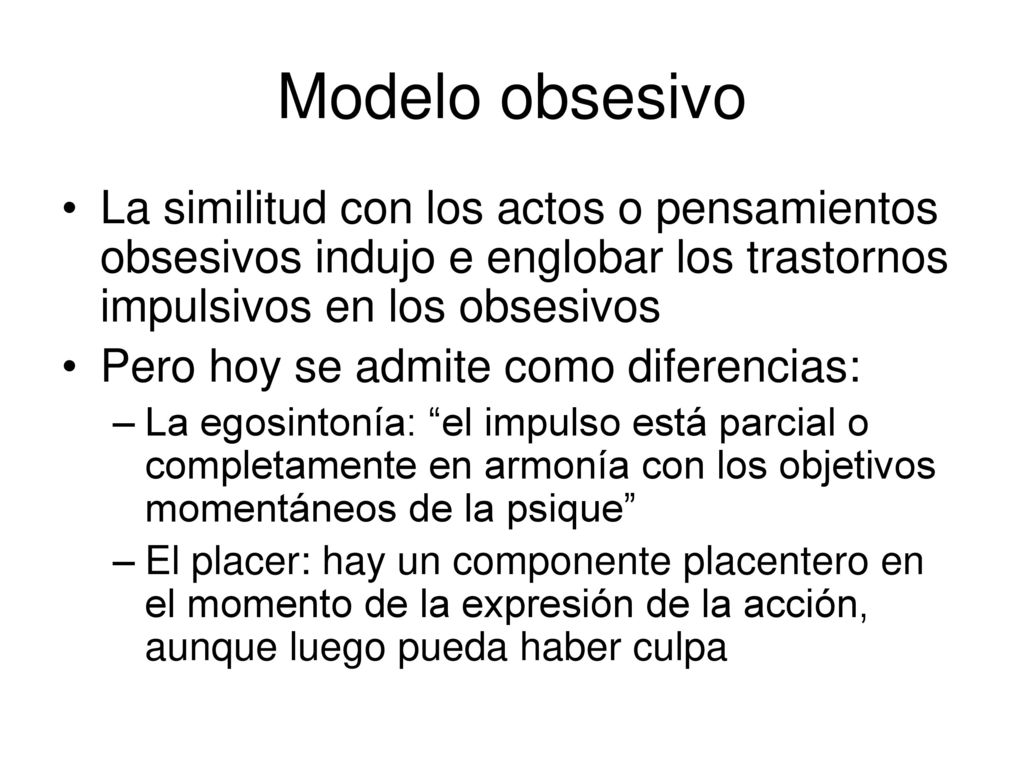 Modelo obsesivo La similitud con los actos o pensamientos obsesivos indujo e englobar los trastornos impulsivos en los obsesivos.
